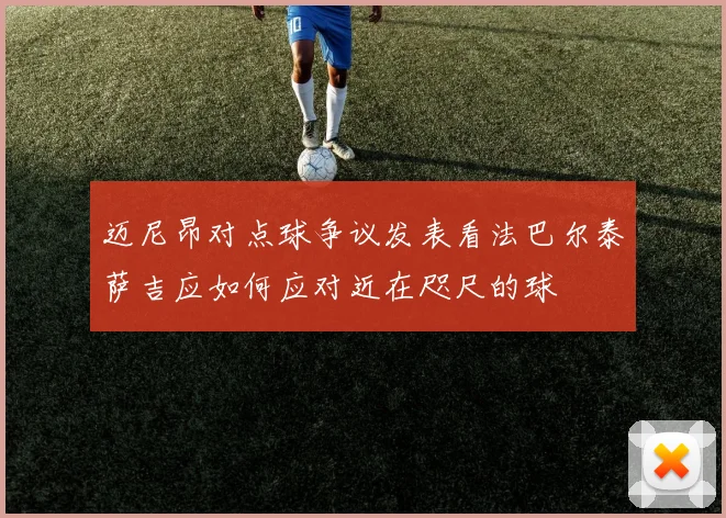 迈尼昂对点球争议发表看法巴尔泰萨吉应如何应对近在咫尺的球