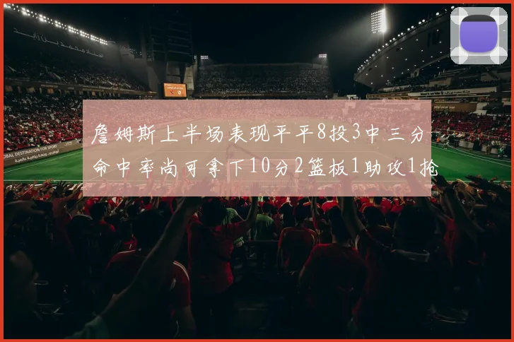 詹姆斯上半场表现平平8投3中三分命中率尚可拿下10分2篮板1助攻1抢断1盖帽