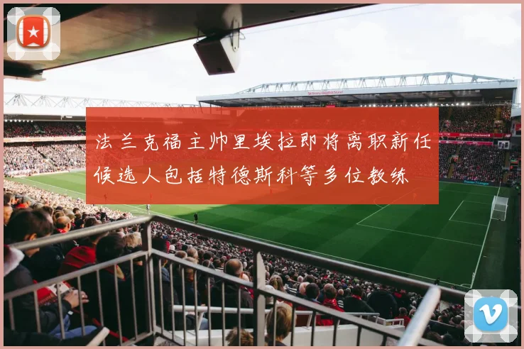法兰克福主帅里埃拉即将离职新任候选人包括特德斯科等多位教练