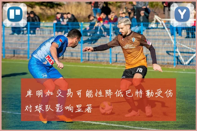 库明加交易可能性降低巴特勒受伤对球队影响显著
