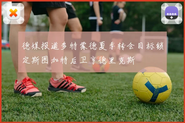 德媒报道多特蒙德夏季转会目标锁定斯图加特后卫亨德里克斯