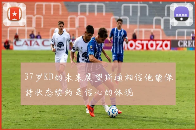 37岁KD的未来展望斯通相信他能保持状态续约是信心的体现