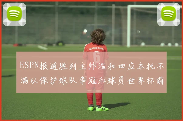 ESPN报道胜利主帅温和回应本托不满以保护球队争冠和球员世界杯前景