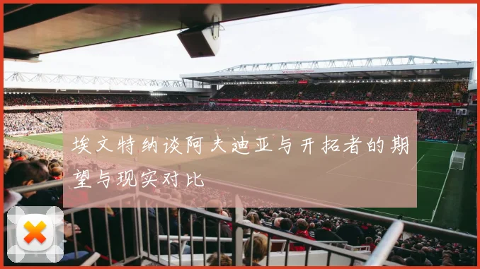 埃文特纳谈阿夫迪亚与开拓者的期望与现实对比