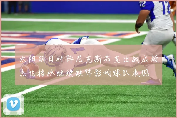 太阳明日对阵尼克斯布克出战成疑杰伦格林继续缺阵影响球队表现