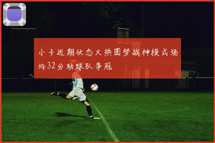 小卡近期状态火热圆梦战神模式场均32分助球队争冠