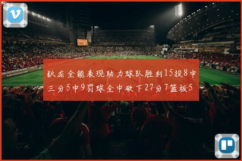 狄龙全能表现助力球队胜利15投8中三分5中9罚球全中砍下27分7篮板5助攻