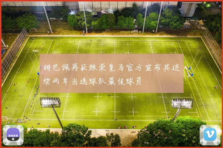 姆巴佩再获殊荣皇马官方宣布其连续两年当选球队最佳球员