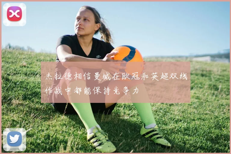 杰拉德相信曼城在欧冠和英超双线作战中都能保持竞争力