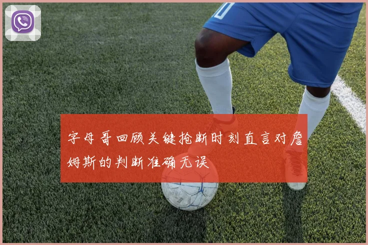 字母哥回顾关键抢断时刻直言对詹姆斯的判断准确无误